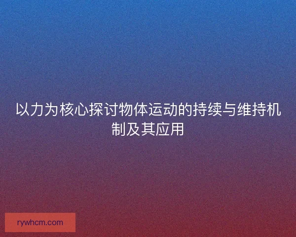 以力为核心探讨物体运动的持续与维持机制及其应用 以力为核心探讨物体运动的持续与维持机制及其应用