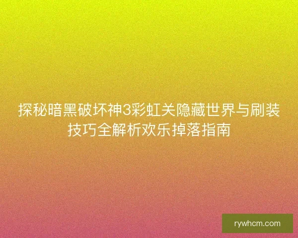 探秘暗黑破坏神3彩虹关隐藏世界与刷装技巧全解析欢乐掉落指南